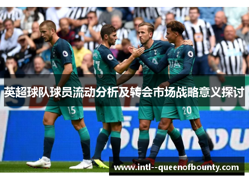 英超球队球员流动分析及转会市场战略意义探讨