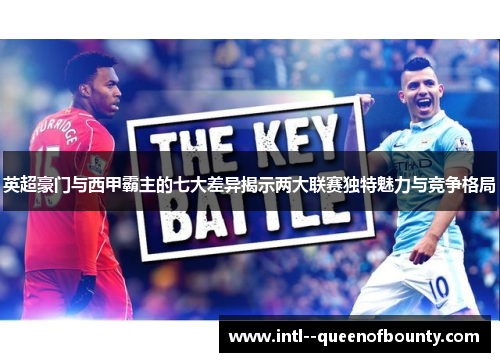 英超豪门与西甲霸主的七大差异揭示两大联赛独特魅力与竞争格局