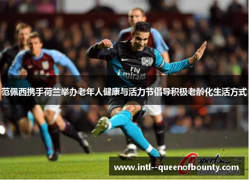 范佩西携手荷兰举办老年人健康与活力节倡导积极老龄化生活方式