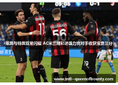 莱奥与特奥双星闪耀 AC米兰精彩逆袭力克对手收获宝贵三分