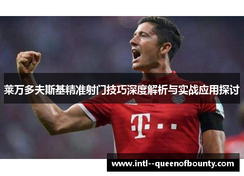 莱万多夫斯基精准射门技巧深度解析与实战应用探讨