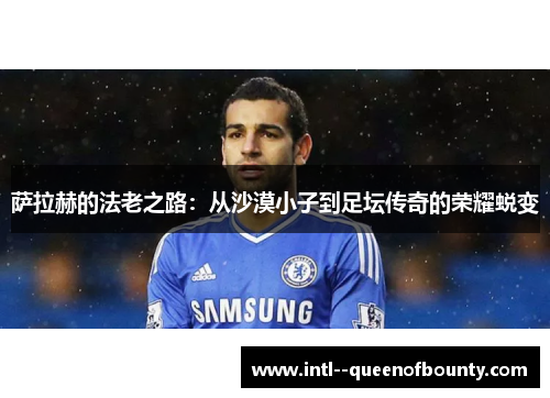 萨拉赫的法老之路：从沙漠小子到足坛传奇的荣耀蜕变