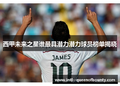 西甲未来之星谁最具潜力潜力球员榜单揭晓