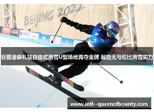 谷爱凌崇礼站自由式滑雪U型场地再夺金牌 展现无与伦比滑雪实力