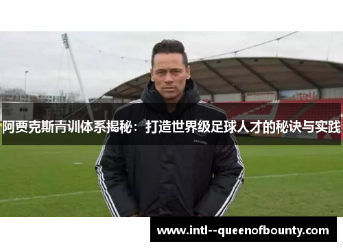 阿贾克斯青训体系揭秘：打造世界级足球人才的秘诀与实践