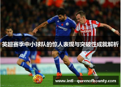 英超赛季中小球队的惊人表现与突破性成就解析