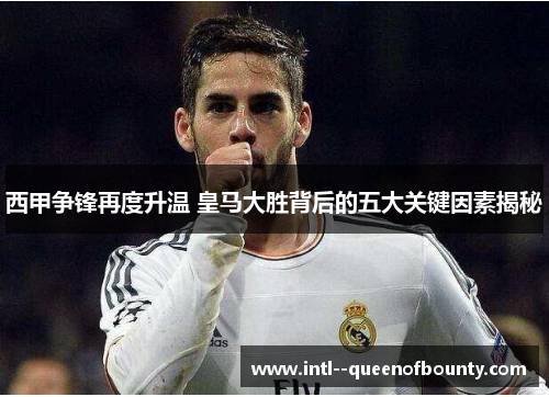 西甲争锋再度升温 皇马大胜背后的五大关键因素揭秘