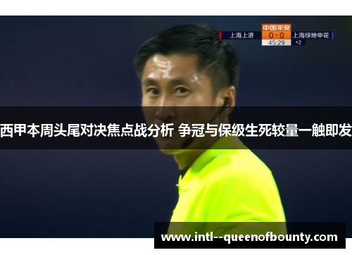 西甲本周头尾对决焦点战分析 争冠与保级生死较量一触即发