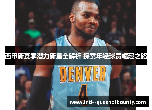西甲新赛季潜力新星全解析 探索年轻球员崛起之路