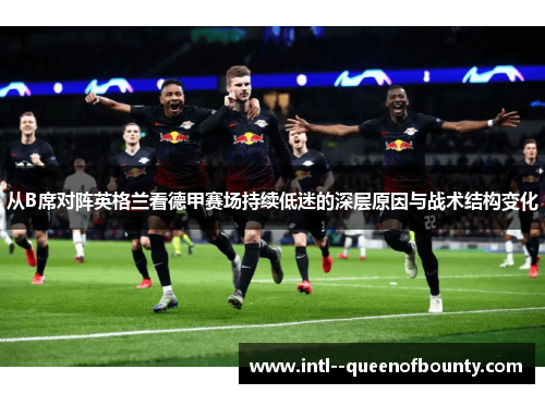 从B席对阵英格兰看德甲赛场持续低迷的深层原因与战术结构变化