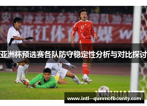 亚洲杯预选赛各队防守稳定性分析与对比探讨