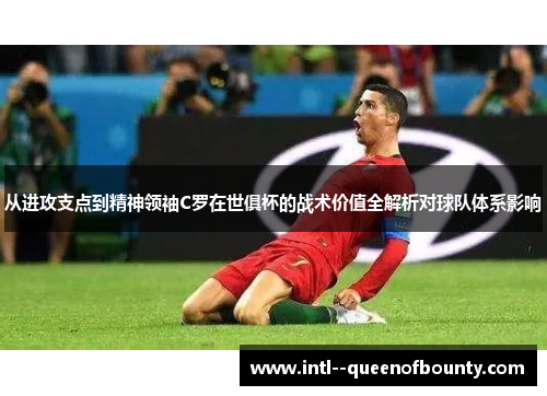 从进攻支点到精神领袖C罗在世俱杯的战术价值全解析对球队体系影响 从进攻支点到精神领袖C罗在世俱杯的战术价值全解析对球队体系影响
