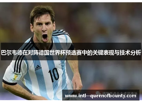 巴尔韦德在对阵德国世界杯预选赛中的关键表现与技术分析 巴尔韦德在对阵德国世界杯预选赛中的关键表现与技术分析
