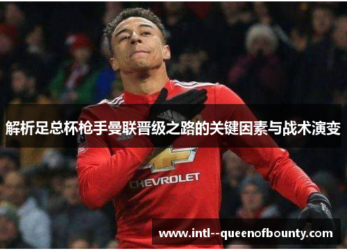 解析足总杯枪手曼联晋级之路的关键因素与战术演变 解析足总杯枪手曼联晋级之路的关键因素与战术演变