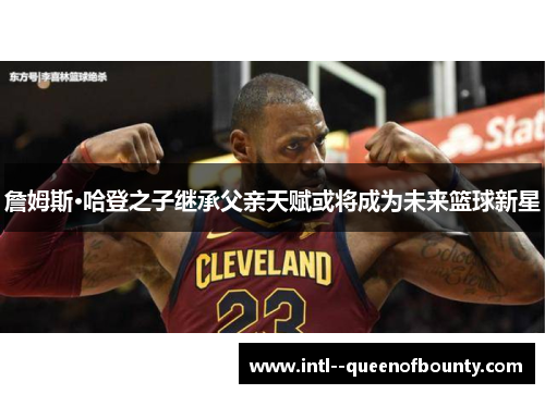 詹姆斯·哈登之子继承父亲天赋或将成为未来篮球新星