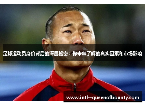 足球运动员身价背后的深层秘密：你未曾了解的真实因素和市场影响