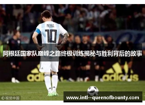 阿根廷国家队巅峰之路终极训练揭秘与胜利背后的故事