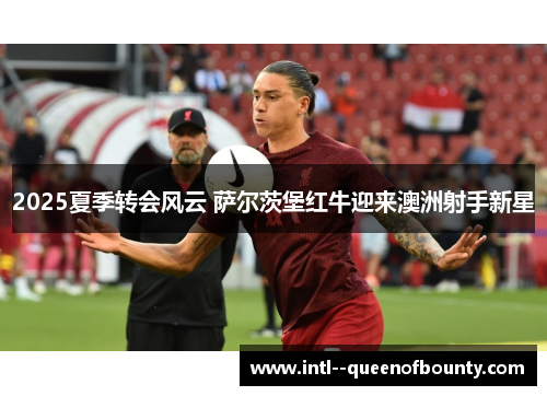 2025夏季转会风云 萨尔茨堡红牛迎来澳洲射手新星