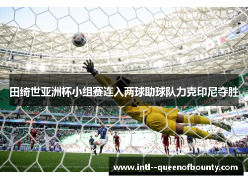 田绮世亚洲杯小组赛连入两球助球队力克印尼夺胜