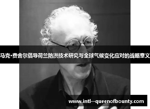 马克·费舍尔倡导荷兰防洪技术研究与全球气候变化应对的战略意义