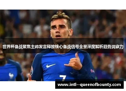 世界杯备战聚焦主帅发言释放核心备战信号全景深度解析趋势洞察力