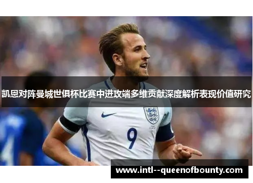 凯恩对阵曼城世俱杯比赛中进攻端多维贡献深度解析表现价值研究 凯恩对阵曼城世俱杯比赛中进攻端多维贡献深度解析表现价值研究