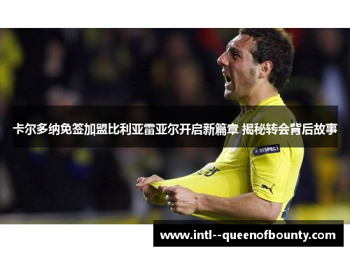 卡尔多纳免签加盟比利亚雷亚尔开启新篇章 揭秘转会背后故事 卡尔多纳免签加盟比利亚雷亚尔开启新篇章 揭秘转会背后故事