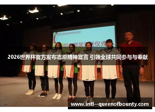 2026世界杯官方发布志愿精神宣言 引领全球共同参与与奉献 2026世界杯官方发布志愿精神宣言 引领全球共同参与与奉献