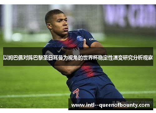 以姆巴佩对阵巴黎圣日耳曼为视角的世界杯稳定性演变研究分析观察 以姆巴佩对阵巴黎圣日耳曼为视角的世界杯稳定性演变研究分析观察