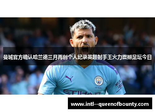 曼城官方确认哈兰德三月再创个人纪录英超射手王火力震撼足坛今日 曼城官方确认哈兰德三月再创个人纪录英超射手王火力震撼足坛今日