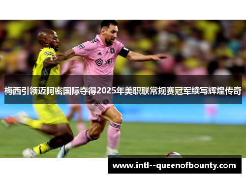 梅西引领迈阿密国际夺得2025年美职联常规赛冠军续写辉煌传奇