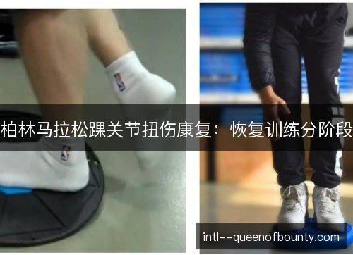 柏林马拉松踝关节扭伤康复:恢复训练分阶段 柏林马拉松踝关节扭伤康复:恢复训练分阶段