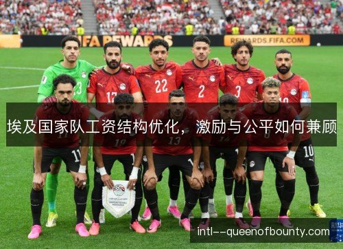 埃及国家队工资结构优化,激励与公平如何兼顾 埃及国家队工资结构优化,激励与公平如何兼顾