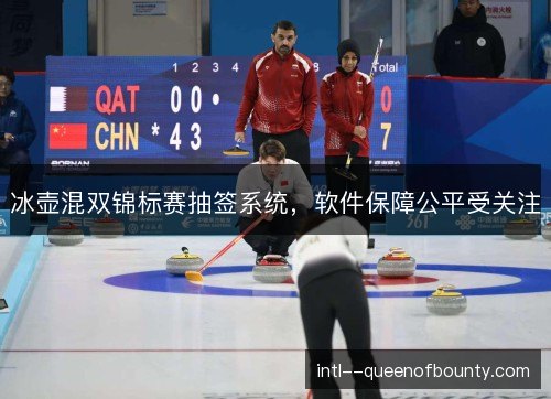 冰壶混双锦标赛抽签系统,软件保障公平受关注 冰壶混双锦标赛抽签系统,软件保障公平受关注