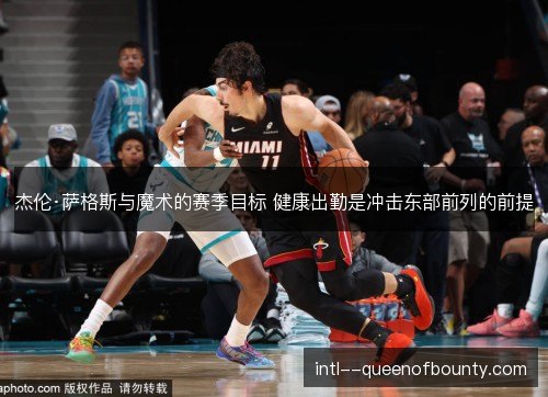 杰伦·萨格斯与魔术的赛季目标 健康出勤是冲击东部前列的前提 杰伦·萨格斯与魔术的赛季目标 健康出勤是冲击东部前列的前提